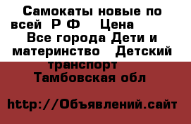 Самокаты новые по всей  Р.Ф. › Цена ­ 300 - Все города Дети и материнство » Детский транспорт   . Тамбовская обл.
